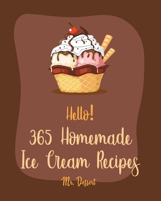Hello! 365 Homemade Ice Cream Recipes: Best Homemade Ice Cream Cookbook Ever For Beginners [Book 1] - Dessert
