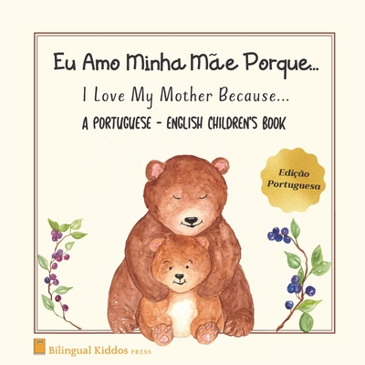 A Portuguese - English Children's Book: I Love My Mother Because: Eu Amo Minha Mãe Porque: For Kids Age 3 And Up: Great Mother's Day Gift Idea For Mom - Bilingual Kiddos Press