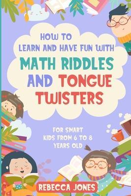 How to Learn and Have Fun With Math Riddles and Tongue Twisters: For Smart Kids From 6 to 8 Years Old - Rebecca Jones