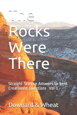 The Rocks Were There: Straight Science Answers to bent Creationist Questions, Volume 1 - Jackson Wheat