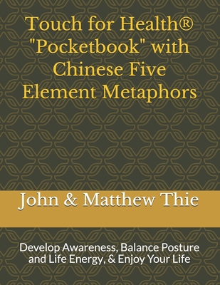 Touch for Health Pocketbook with Chinese 5 Element Metaphors: Develop Awareness, Balance Posture and Life Energy, & Enjoy Your Life - Matthew Thie M. Ed