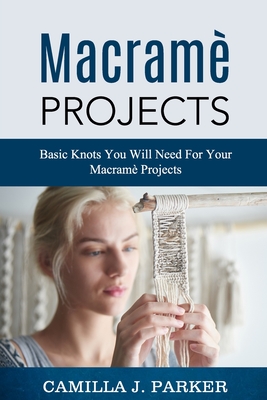 Macrame Projects: What Is Macrame? The Basics Of Macrame Outstanding DIY Macramé Projects. - Camilla J. Parker