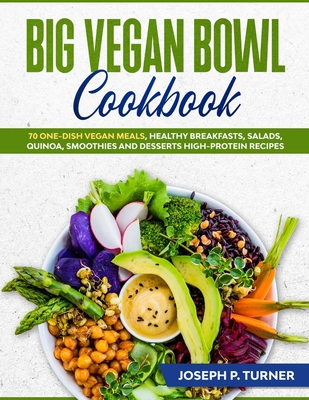 Big Vegan Bowl Cookbook: 70 One-Dish Vegan Meals, Healthy Breakfasts, Salads, Quinoa, Smoothies and Desserts High-protein Recipes (with picture - Joseph P. Turner