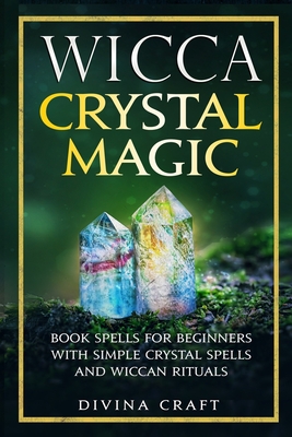 Wicca Crystal Magic: Book Spells for Beginners with Simple Crystal Spells and Wiccan Rituals - Divina Craft