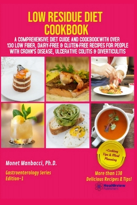 Low Residue Diet Cookbook: A Comprehensive Diet Guide and Cookbook with Over 130 Low Fiber Dairy Free Gluten Free Recipes for People with Crohn's - Monet Manbacci
