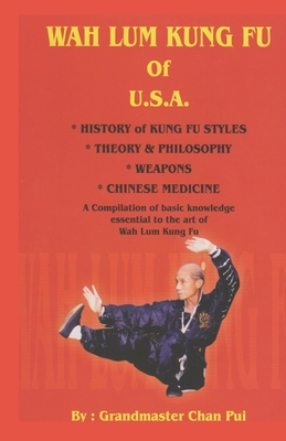 WAH LUM KUNG FU of USA * HISTORY of KUNG FU STYLES * THEORY & PHILOSOPHY * WEAPONS * CHINESE MEDICINE: A compilation of basic knowledge essential to t - Suzy Chan