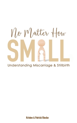 No Matter How Small: Understanding Miscarriage and Stillbirth - Patrick Riecke
