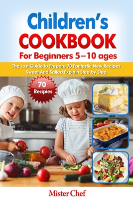 Children's Cookbook for beginners 5 -10 ages: The Last Guide to Prepare 70 Fantastic New Recipes Sweed and Salted Explain Step by Step - Mister Chef