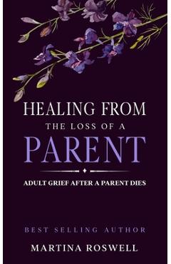 Poza produsului Healing From The Loss Of A Parent: Helping Yourself Heal When A Parent Dies. Adult Grief: How To Heal And Find Stenght After Losing A Beloved Parent. - Martina Roswell