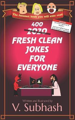 400 Fresh Clean Jokes For Everyone: Family-friendly and child-friendly jokes for all ages and skillsets (a subset of the 2020 jokebook) - V. Subhash