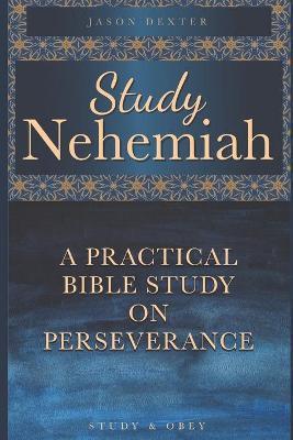 Study Nehemiah: A Practical Bible Study on Perseverance - Jason Dexter