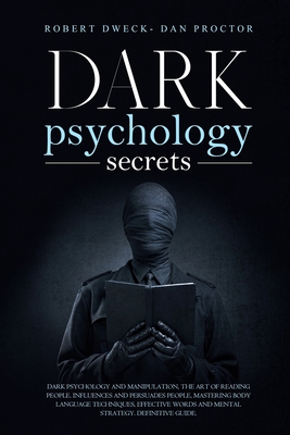 Dark Psychology Secrets: Dark psychology and manipulation, the art of reading people. influence and persuade people, mastering body language te - Dan Proctor