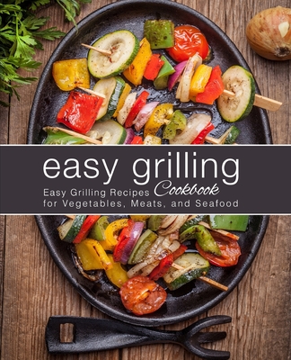 Easy Grilling Cookbook: Easy Grilling Recipes for Vegetables, Meats, and Seafood (2nd Edition) - Booksumo Press