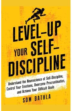 Coperta cărții 'Level-Up Your Self-Discipline: Understand the Neuroscience of Self-Discipline, Control Your Emotions, Overcome'