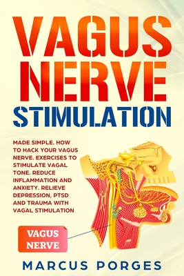 Vagus Nerve Stimulation: Made Simple. How to Hack your Vagus Nerve. Exercises to Stimulate Vagal Tone. Reduce Inflammation and Anxiety. Relieve - Marcus Porges