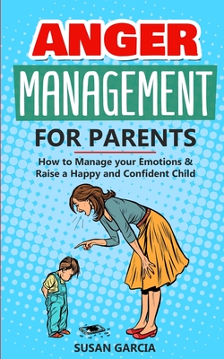 Anger Management for Parents: How to Manage your Emotions & Raise a Happy and Confident Child - Susan Garcia