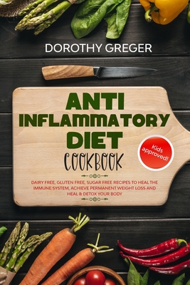 Anti- Inflammatory Diet Cookbook: Dairy Free, Gluten Free, Sugar Free Recipes to Heal The Immune System, Achieve Permanent Weight Loss And Heal & Deto - Dorothy Greger