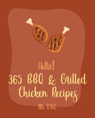 Hello! 365 BBQ & Grilled Chicken Recipes: Best BBQ & Grilled Chicken Cookbook Ever For Beginners [Texas Barbecue Book, Chicken Breast Recipes, Chicken - Bbq