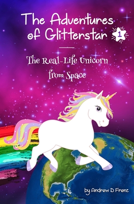 Coperta cărții 'The Adventures of Glitterstar #1: The Real-Life Unicorn from Space - Andrew D. Frenz'