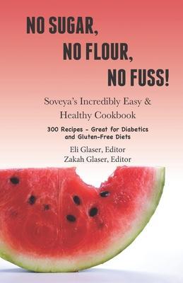 No Sugar, No Flour, No Fuss!: Soveya's Incredibly Easy & Healthy Cookbook (300 Recipes - Great for Diabetics & Gluten-Free Diets) - Eli Glaser