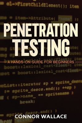 Penetration Testing: Penetration Testing: A Hands-On Guide For Beginners - Connor Wallace