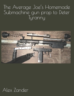 The Average Joe's Homemade Submachine gun prop to Deter Tyranny - Alex Zander
