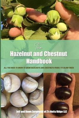 The Hazelnut and Chestnut Handbook: All you need to know to grow hazelnuts and chestnuts from 2 to 20,000 trees! - Jeff And Dawn Zarnowski