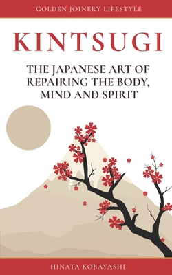 KINTSUGI - The Japanese art of repairing the body, mind and spirit: Golden Joinery Lifestyle - Hinata Kobayashi