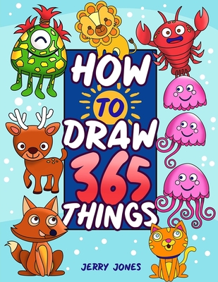 How To Draw 365 Things: The Big Drawing Book for Kids (Step by Step Drawing for Kids) - Jerry Jones