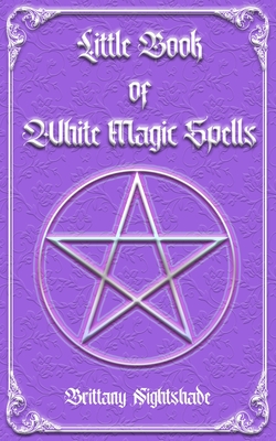 Little Book of White Magic Spells: Spellbook for Beginners, Witchcraft and Wicca - Brittany Nightshade