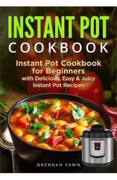 Poza produsului Instant Pot Cookbook: Instant Pot Cookbook for Beginners with Delicious, Easy & Juicy Instant Pot Recipes - Brendan Fawn