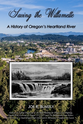 Saving the Willamette: A History of Oregon's Heartland River - Joe R. Blakely