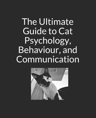 The Ultimate Guide to Cat Psychology, Behaviour, and Communication: Black and White Edition - Jennifer Copley