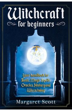 Coperta cărții 'Witchcraft For Beginners: Your Handbook For Basic, Magic Spells, Oracles, History And Wicca Today - Margaret Scott'
