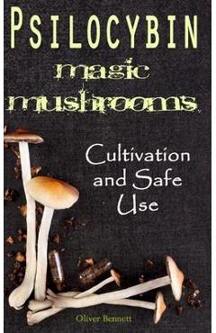 Coperta cărții 'Psilocybin MAGIC MUSHROOMS: Cultivation and Safe Use - Oliver Bennett'