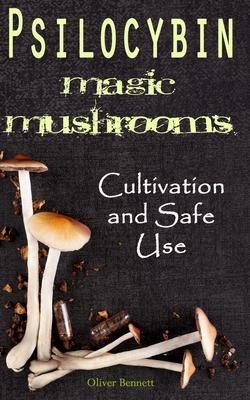 Psilocybin MAGIC MUSHROOMS: Cultivation and Safe Use - Oliver Bennett