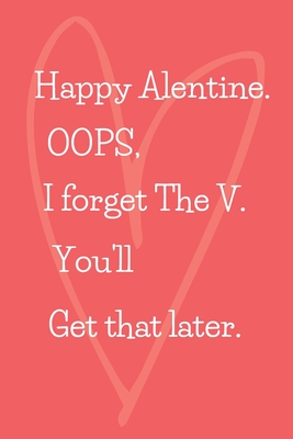 Valentine: Happy alentine. OOPS, i forget the V. you'll get that later.: Funny Valentines Day and Romantic Gifts For Her and Him, - Funny Valentines Day Gifts
