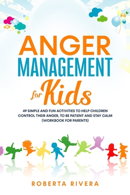 Anger Management for Kids: 49 Simple, Fun Activities To Help Children Control Their Anger, To Be Patient And Stay Calm (helping your anxious chil - Roberta Rivera