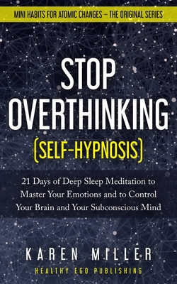 Stop Overthinking (Self-Hypnosis): 21 Days of Deep Sleep Meditation to Master Your Emotions and to Control Your Brain and Your Subconscious Mind (Mini - Karen Miller