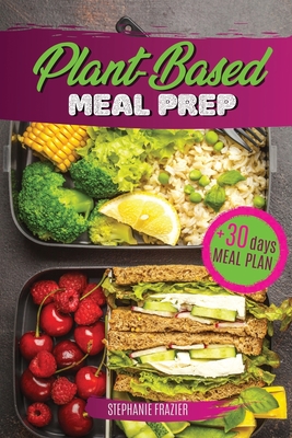 Plant Based Meal Prep: High-Protein whole food Recipes (vegan, vegetarian, keto and paleo). Better health, Athletic Performance, Muscle Growt - Stephanie Frazier