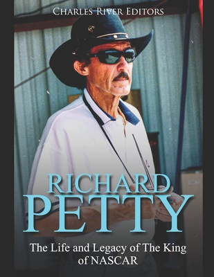 Richard Petty: The Life and Legacy of The King of NASCAR - Charles River Editors
