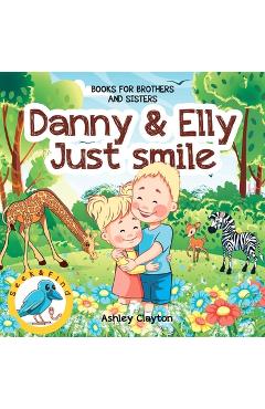 Coperta cărții 'Danny and Elly: Just Smile - Books for Brothers and Sisters: Childrens Books about Sibling Kindness & Care - Picture'