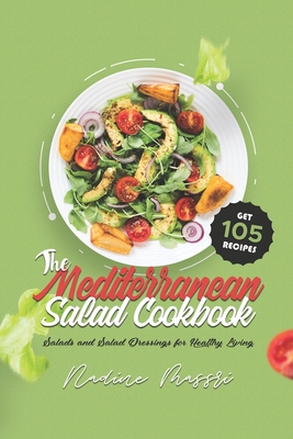 The Mediterranean Salad Cookbook: Salads and Salad Dressings for Healthy Living - Nadine Massri