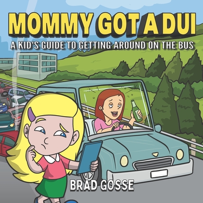 Mommy Got a DUI: A Kid's Guide To Getting Around On The Bus - Brad Gosse