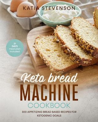 keto bread machine cookbook: 300 appetizing bread based recipes for ketogenic goals. 21 days meal plan included - Katia Stevenson