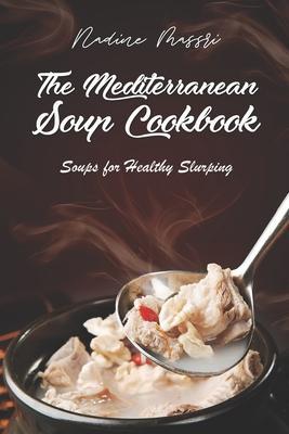 The Mediterranean Soup Cookbook: Soups for Healthy Slurping - Nadine Massri