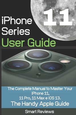 iPhone 11 Series User Guide: The Complete Manual to Master Your iPhone 11, 11 Pro, 11 Max and iOS 13. The Handy Apple Guide - Smart Reviewer