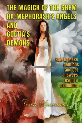 The Magick of the Shem Ha-Mephorash 's Angels and Goetia's Demons: How to Make petitions and get answers using a pendulum - Carl Spartacus