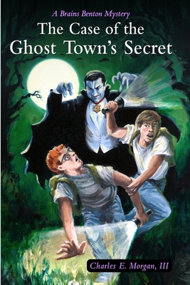 The Case of the Ghost Town's Secret: A Brains Benton Mystery - Charles E. Morgan