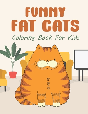 Funny Fat Cats Coloring Book For Kids: 25 Fun Designs For Boys And Girls - Perfect For Children Of All Ages Preschool Elementary Older Kids Teens - Giggles And Kicks